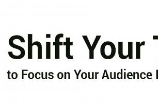 Shift thinking to focus on your audience